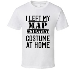 Map Scientist  I Left My Costume At Home Occupation T Shirt