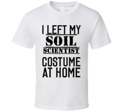 Soil Scientist  I Left My Costume At Home Occupation T Shirt