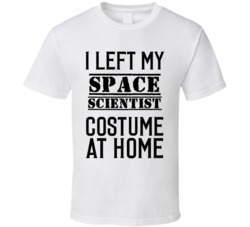 Space Scientist  I Left My Costume At Home Occupation T Shirt