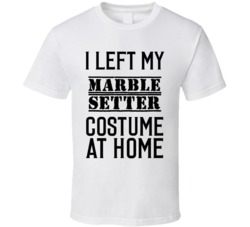 Marble Setter  I Left My Costume At Home Occupation T Shirt