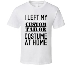 Custom Tailor  I Left My Costume At Home Occupation T Shirt