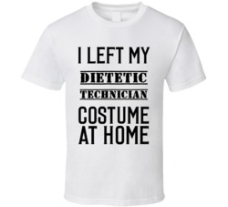 Dietetic Technician  I Left My Costume At Home Occupation T Shirt