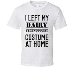 Dairy Technologist  I Left My Costume At Home Occupation T Shirt