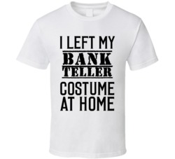 Bank Teller  I Left My Costume At Home Occupation T Shirt