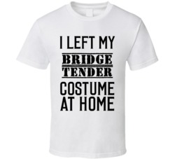 Bridge Tender  I Left My Costume At Home Occupation T Shirt
