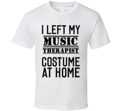 Music Therapist  I Left My Costume At Home Occupation T Shirt
