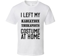 Radiation Therapists  I Left My Costume At Home Occupation T Shirt