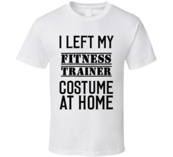 Fitness Trainer  I Left My Costume At Home Occupation T Shirt