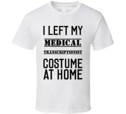 Medical Transcriptionist  I Left My Costume At Home Occupation T Shirt