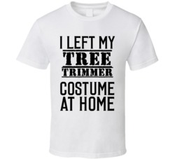 Tree Trimmer  I Left My Costume At Home Occupation T Shirt
