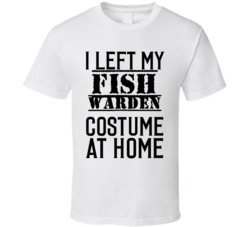 Fish Warden  I Left My Costume At Home Occupation T Shirt