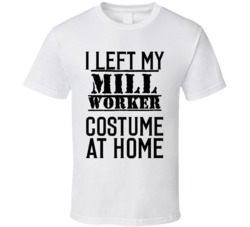 Mill Worker  I Left My Costume At Home Occupation T Shirt