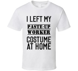 Paste-Up Worker  I Left My Costume At Home Occupation T Shirt