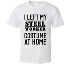 Steel Worker  I Left My Costume At Home Occupation T Shirt