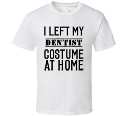 Dentist  In Training  I Left My Costme At Home Occupation T Shirt