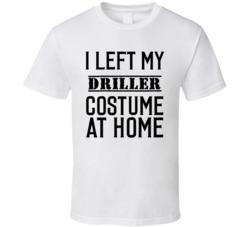 Driller In Training  I Left My Costme At Home Occupation T Shirt