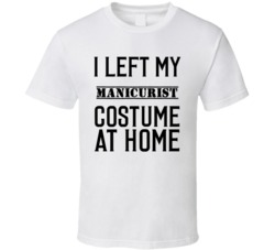 Manicurist In Training  I Left My Costme At Home Occupation T Shirt