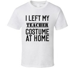 Teacher In Training  I Left My Costme At Home Occupation T Shirt