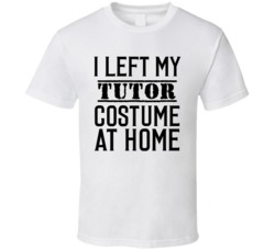 Tutor In Training  I Left My Costme At Home Occupation T Shirt