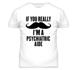 If You Really Moustache I'm A Psychiatric Aide Funny T Shirt