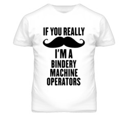 If You Really Moustache I'm A Bindery Machine Operators Funny T Shirt