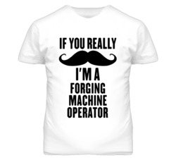If You Really Moustache I'm A Forging Machine Operator Funny T Shirt