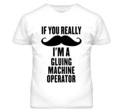 If You Really Moustache I'm A Gluing Machine Operator Funny T Shirt