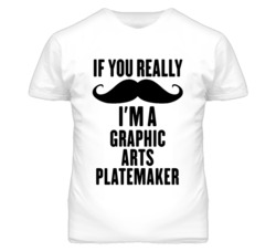 If You Really Moustache I'm A Graphic Arts Platemaker Funny T Shirt