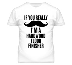 If You Really Moustache I'm A Hardwood Floor Finisher Funny T Shirt