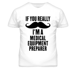 If You Really Moustache I'm A Medical Equipment Preparer Funny T Shirt