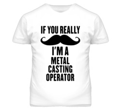 If You Really Moustache I'm A Metal Casting Operator Funny T Shirt