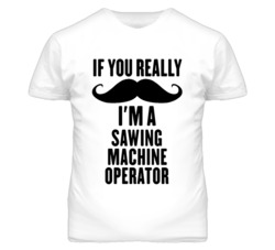 If You Really Moustache I'm A Sawing Machine Operator Funny T Shirt