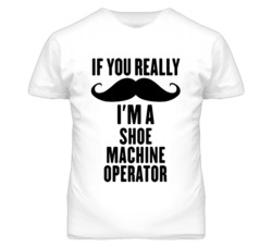 If You Really Moustache I'm A Shoe Machine Operator Funny T Shirt