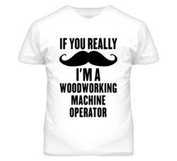 If You Really Moustache I'm A Woodworking Machine Operator Funny T Shi