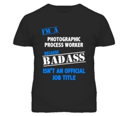 I'm A Photographic Process Worker Badass Job Funny T Shirt