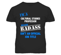 I'm A Cultural Studies Professor Badass Job Funny T Shirt