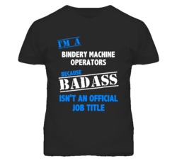 I'm A Bindery Machine Operators Badass Job Funny T Shirt