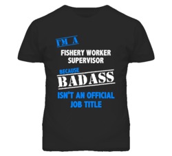 I'm A Fishery Worker Supervisor Badass Job Funny T Shirt