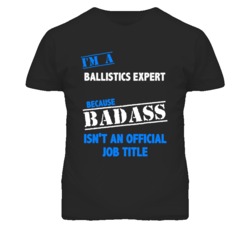 I'm A Ballistics Expert Badass Job Funny T Shirt