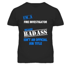 I'm A Fire Investigator Badass Job Funny T Shirt