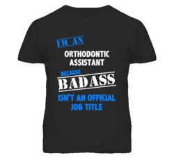 I'm An Orthodontic Assistant Badass Job Funny T Shirt