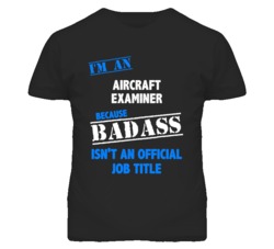 I'm An Aircraft Examiner Badass Job Funny T Shirt