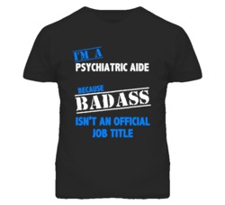 I'm A Psychiatric Aide Badass Job Funny T Shirt