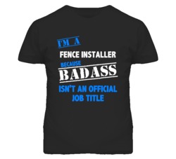 I'm A Fence Installer Badass Job Funny T Shirt