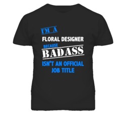 I'm A Floral Designer Badass Job Funny T Shirt