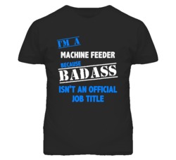 I'm A Machine Feeder Badass Job Funny T Shirt