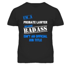 I'm A Probate Lawyer Badass Job Funny T Shirt
