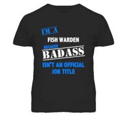 I'm A Fish Warden Badass Job Funny T Shirt