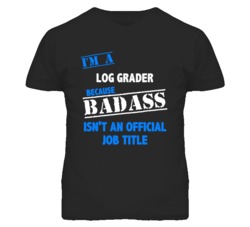 I'm A Log Grader Badass Job Funny T Shirt