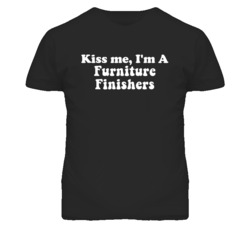 Kiss Me I'm A Furniture Finishers Funny Occupation T Shirt